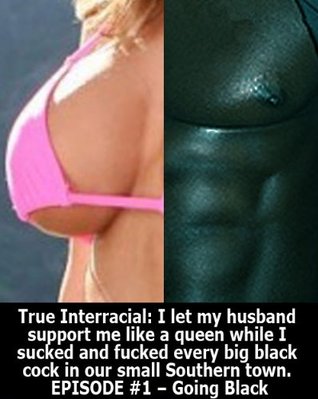 True Interracial: I let my husband support me like a queen while I sucked and fucked every big black cock in our small Southern town. EPISODE #1 – Going Black (Kindle Edition)