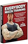Everybody Needs Training, Proven Success Secrets for the Professional Fitness Trainer—How to Get More Clients, Make More Money, Change More Lives