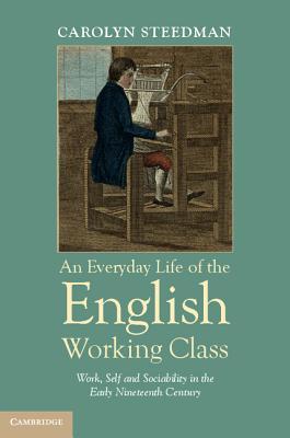 An Everyday Life of the English Working Class: Work, Self and Sociability in the Early Nineteenth Century (Hardcover)
