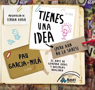 Tienes una idea (pero aún no lo sabes): El arte de generar ideas y hacerlas realidad
