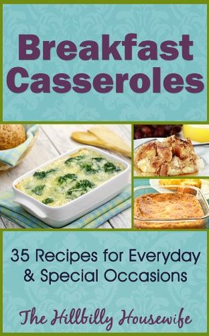 Breakfast Casserole Recipes - 45 Recipes to Jump Start Your Morning (Hillbilly Housewife Cookbooks Book 7)