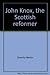 John Knox, the Scottish reformer