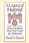 Legacy of Hatred: Why Christians Must Not Forget the Holocaust Legacy of Hatred: Why Christians Must Not Forget the Holocaust