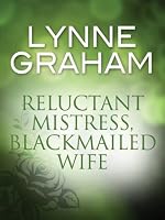Reluctant Mistress, Blackmailed Wife by Lynne Graham