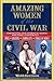 Amazing Women of the Civil War: Fascinating True Stories of Women Who Made a Difference . . .