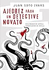 Ajedrez para un detective novato by Juan Soto Ivars