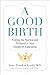 A Good Birth: Finding the Positive and Profound in Your Childbirth Experience