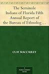 The Seminole Indians of Florida Fifth Annual Report of the Bureau of Ethnology to the Secretary of the Smithsonian Institution, 1883-84, Government Printing Office, Washington, 1887, pages 469-532
