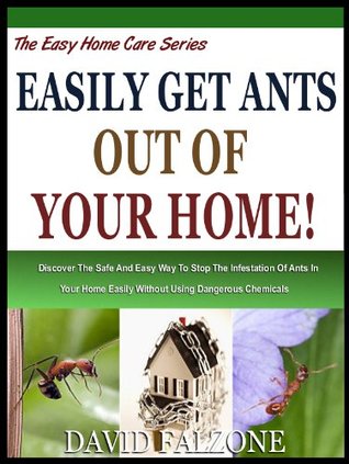 EASILY GET ANTS OUT OF YOUR HOME: Discover The Safe And Easy Way To Stop The Infestation Of Ants In Your Home Easily Without Using Dangerous Chemicals! (The Easy Home Care Series)
