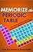 Memorize the Periodic Table: The Fast and Easy Way to Memorize Chemical Elements