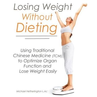 Losing Weight Without Dieting Using Traditional Chinese Medicine Tcm To Optimize Organ Function And Lose Weight Easily By Michael Hetherington