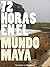 72 Horas en el Mundo Maya by Alvaro Gonzalez