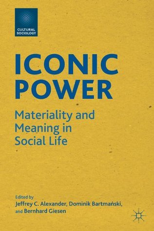 Iconic Power: Materiality and Meaning in Social Life (Cultural Sociology)