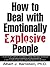 How to Deal with Emotionally Explosive People by Albert J. Bernstein