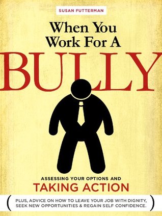 When You Work for A Bully:  Assessing Your Options and Taking Action (Kindle Edition)