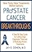 Prostate Cancer Breakthroughs: New Tests, New Treatments, Better Options: A Step-by-Step Guide to Cutting Edge Diagnostic Tests and 8 Medically-Proven Treatments