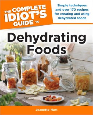 The Complete Idiot's Guide to Dehydrating Foods: Simple Techniques and Over 170 Recipes for Creating and Using Dehydrated Foods