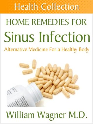 Home Remedies for a Sinus Infection: Alternative Medicine for a Healthy Body (Health Collection)