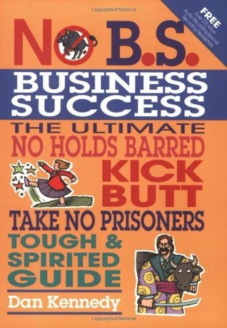 No B.S. Business Success: The Ultimate No Holds Barred, Kick Butt, Take No Prisoners, Tough & Spirited Guide (NO BS)