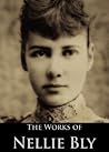 Book cover for The Complete Works of Nellie Bly: Ten Days in a Mad-House, Around the World in Seventy-Two Days and More