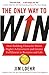The Only Way to Win: How Building Character Drives Higher Achievement and Greater Fulfillment in Business and Life