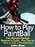How to Play Paintball - The Ultimate Paintball Beginner’s Guide