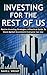 Investing For The Rest Of Us: How To Invest In Stocks Using Index Funds: Passive Investing Strategies Everyone Can Use