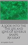 A Look into the the Life and Love of Severus Snape: An Essay A Look into the the Life and Love of Severus Snape: An Essay
