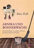 Arnika und Bohnerwachs: Oma Eberhofers Rezeptbuch mit bewährten Hausmitteln und Haushaltstipps rund um die Themen Haushalt, Küche und Pflege