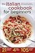 The Italian Cookbook for Beginners: Over 100 Classic Recipes with Everyday Ingredients