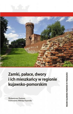 Zamki, pałace, dwory i ich mieszkańcy w regionie kujawsko-pomorskim