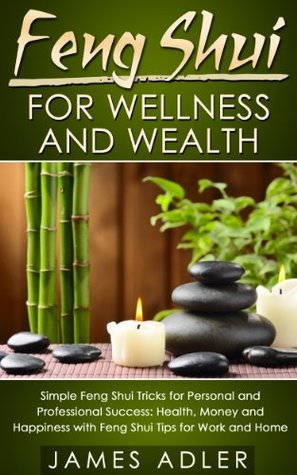 Feng Shui For Wellness And Wealth: Simple Feng Shui Tricks For Personal And Professional Success (Feng Shui, Feng Shui for Beginners Book 1)