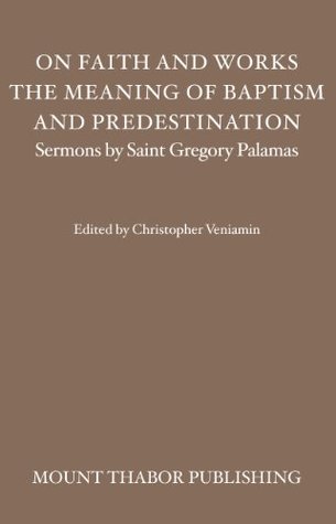 On Faith and Works, the Meaning of Baptism, and Predestination (Sermons by Saint Gregory Palamas Book 6)