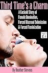 Third Time's a Charm: A Cuckold Story of Female Domination, Forced Bisexual Submission & Forced Feminization