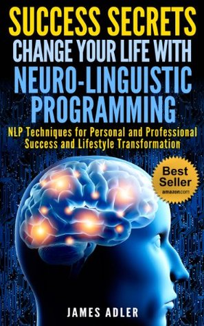 Success Secrets: Change Your Life with Neuro-Linguistic Programming--NLP Techniques for Personal and Professional Success and Lifestyle Transformation (Kindle Edition)