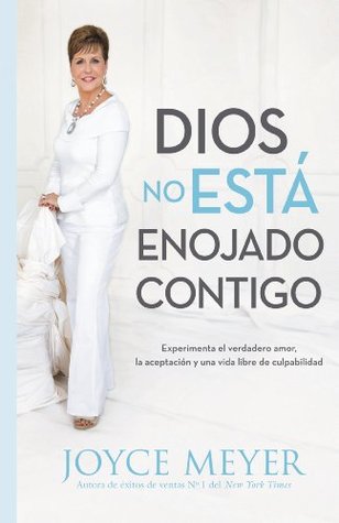 Dios No Está Enojado Contigo: Experimenta el Verdadero Amor, la Aceptación y una Vida Libre de Culpabilidad (Spanish Edition)