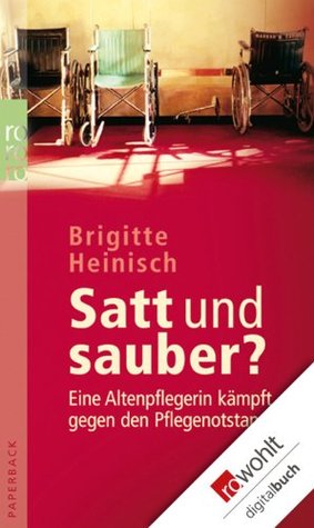 Satt und sauber?: Eine Altenpflegerin kämpft gegen den Pflegenotstand (German Edition)