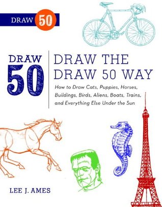 Draw the Draw 50 Way: How to Draw Cats, Puppies, Horses, Buildings, Birds, Aliens, Boats, Trains, and Everything Else Under the Sun (Kindle Edition)