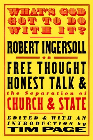 What's God Got to Do With It?: Robert Ingersoll on Free Thought, Honest Talk and the Separation of Church and State