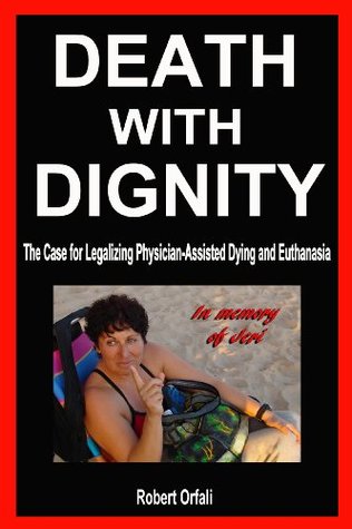 Death With Dignity - The Case for Legalizing Physician-Assisted Dying and Euthanasia (Kindle Edition)