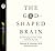 The God-Shaped Brain: How Changing Your View of God Transforms Your Life