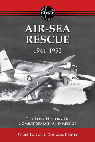 Air-Sea Rescue 1941-1952: The Lost History of Combat Search and Rescue (Lost Histories of WWII)