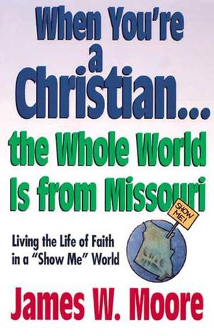 When You're a Christian... the Whole World Is from Missouri: Living the Life of Faith in a "Show Me" World
