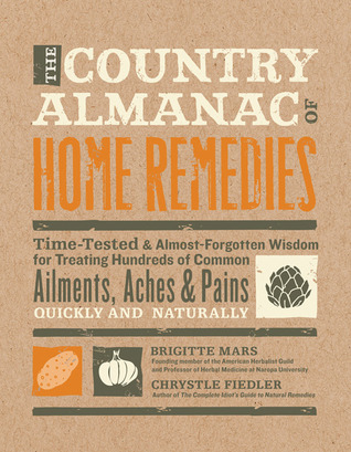 The Country Almanac of Home Remedies: Time-Tested & Almost Forgotten Wisdom for Treating Hundreds of Common Ailments, Aches & Pains Quickly and Naturally