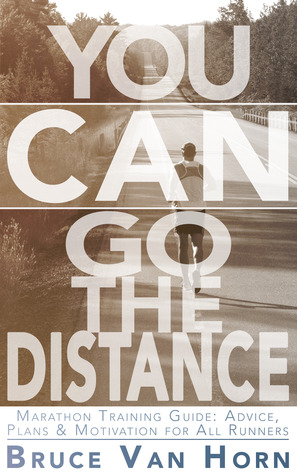 You CAN Go the Distance! Marathon Training Guide: Advice, Plans & Motivation for All Runners