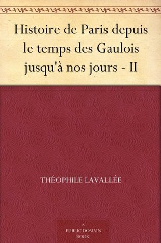 Histoire de Paris depuis le temps des Gaulois jusqu'à nos jours - II (French Edition)