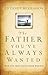 The Father You've Always Wanted: How God Heals Your Father Wounds