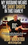 My Husband Wears The Short Shorts In THIS Family!: Parenting with Humor, Courage and a whole lot of Love.