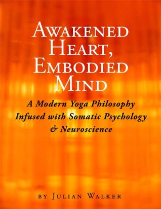 Awakened Heart, Embodied Mind: A Modern Yoga Philosophy Infused with Somatic Psychology & Neuroscience (Kindle Edition)