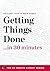 Getting Things Done in 30 Minutes – The Expert Guide to David Allen’s Critically Acclaimed Book (The 30 Minute Expert Series)